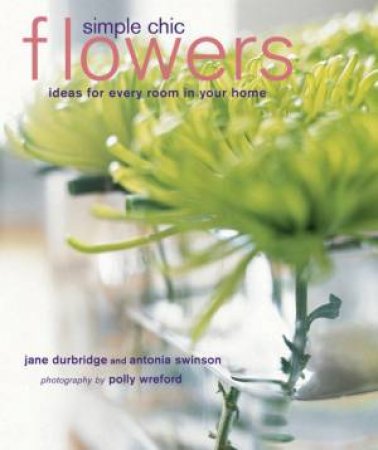 Simple Chic Flowers by Jane Durbridge & Antonia Swinson