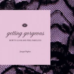 Getting Gorgeous: How To Look And Feel Fabulous by Jacqui Ripley