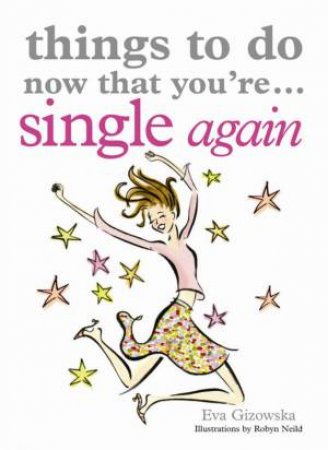 Things To Do Now That You're.... Single Again by Eva Gizowska