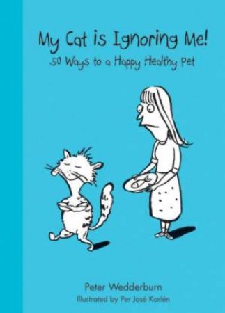 My Cat is Ignoring Me!: 50 Ways to a Happy Healthy Pet by Peter Wedderburn