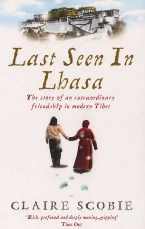 Last Seen In Lhasa: The Story of an Extraordinary Friendship in Modern Tibet by Claire Scobie