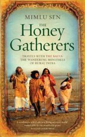 The Honey Gatherers: Travels with the Bauls: The Wandering Minstrels of Rural India by Mimlu Sen