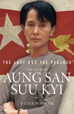 Lady And The Peacock: The The Life of Aung San Suu Kyi of Burma by Peter Popham