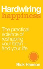 Hardwiring Happiness The Practical Science of Reshaping Your Brain And Your Life