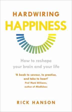 Hardwiring Happiness: The Practical Science of Reshaping Your Brain by Rick Hanson