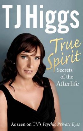 True Spirit Unveiling the Secrets of the Afterlife by TJ Higgs