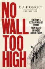 No Wall Too High One Mans Extraordinary Escape From Maos Infamous Labour Camps