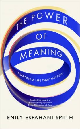 The Power Of Meaning: Crafting A Life That Matters by Emily Esfahani Smith