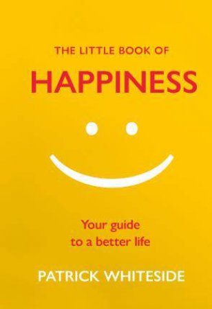 The Little Book Of Happiness: Your Guide To A Better Life by Patrick Whiteside