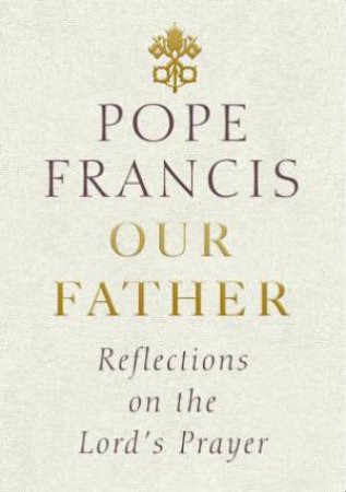 Our Father: Reflections On The Lord's Prayer by Pope Francis