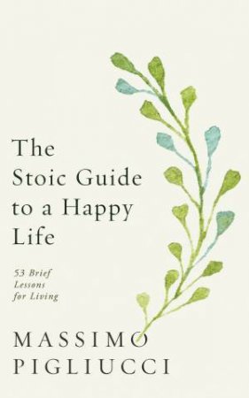 The Stoic Guide To A Happy Life by Massimo Pigliucci