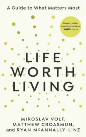 A Life Worth Living by Miroslav Volf with Matth McAnnally-Linz