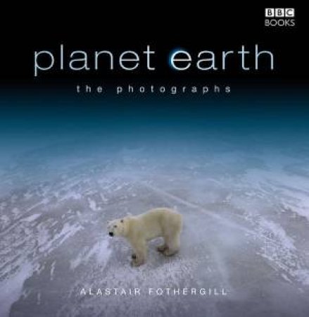 Planet Earth - The Photographs by Alastair Fothergill