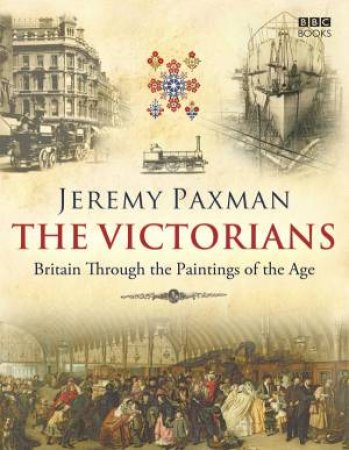 Victorians: Britian Through the Paintings of Age by Jeremy Paxman