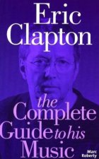 Eric Clapton The Complete Guide To His Music