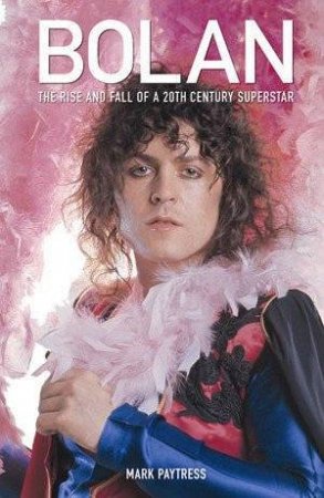 Bolan: The Rise and Fall Of A 20th Century Superstar by Mark Paytress