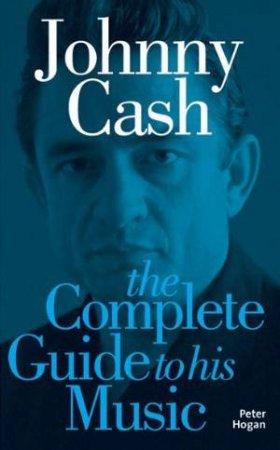 Johnny Cash: The Complete Guide To His Music by Peter Hogan