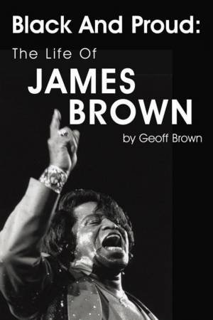 Black and Proud: The Life of James Brown by Geoff Brown