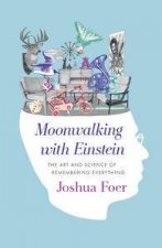 Moonwalking with EinsteinThe Art and Science of Remembering Everything