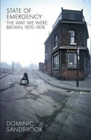 State of Emergency: The Way We Were Britain, 1970 - 1974 by Dominic Sandbrook