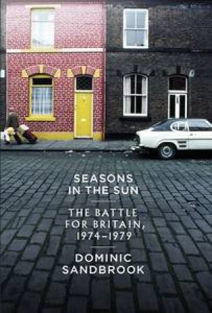 Seasons in the Sun: The Battle for Britain, 1974-1979 by Dominic Sandbrook