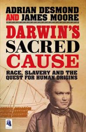 Darwin's Sacred Cause: Race, Slavery and the Quest for Human Origins by Adrian Desmond & James Moore