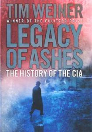 Legacy of Ashes: The History of the CIA by Tim Weiner 