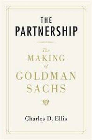 Partnership: The Making of Goldman Sachs by Charles D Ellis