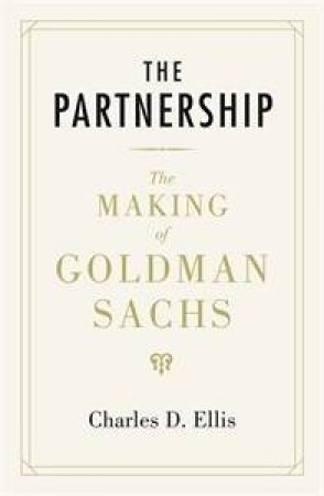Partnership: The Making of Goldman Sachs by Charles D Ellis