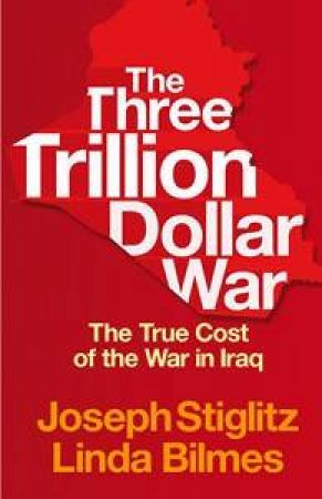 The Three Trillion Dollar War: The True Cost Of The War In Iraq by Joseph Stiglitz & Linda Bilmes 