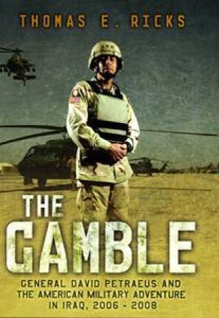 Gamble: General David Petraeus and the American Military Adventure in Iraq, 2006-2008 by Thomas E Ricks