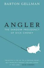 Angler The Shadow Presidency of Dick Cheney 2000 to 2008