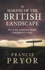 The Making of the British Landscape How We Have Transformed the Land from Prehistory to Today