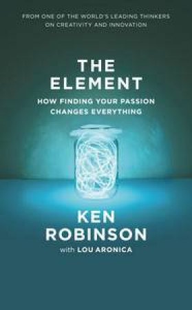 Element: How Finding Your Passion Changes Everything by Ken Robinson & Lou Aronica