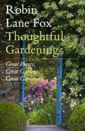 Thoughtful Gardening: Great Plants, Great Gardens, Great Gardeners by Robin Lane Fox