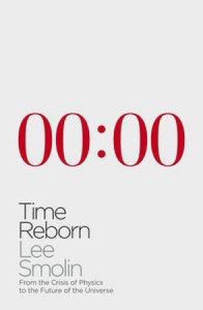 Time Reborn: From the Crisis of Physics to the Future of the Universe by Lee Smolin