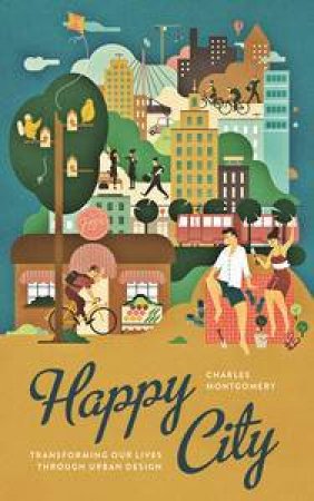 Happy City: Transforming Our Lives Through Urban Design by Charles Montgomery