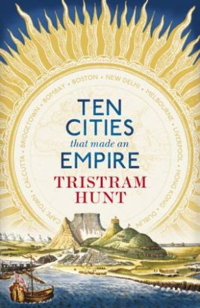 Ten Cities that Made an Empire by Tristram Hunt