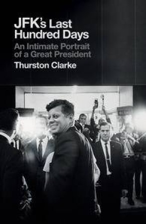 JFK's Last Hundred Days by Thurston Clarke