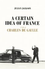 A Certain Idea Of France A Life Of Charles de Gaulle