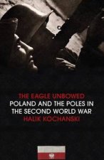 The Eagle Unbowed Poland And The Poles In The Second World War