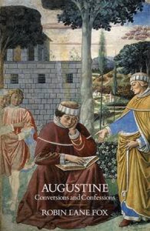 Augustine: Conversions and Confessions by Robin Lane Fox