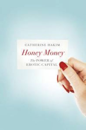 Honey Money: The Power of Erotic Capital by Catherine Hakim