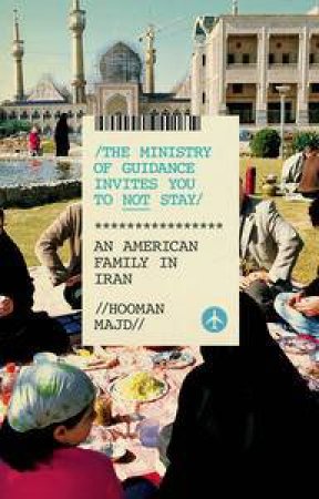 The Ministry of Guidance Invites You to Not Stay: An American Family in Iran by Hooman Majd
