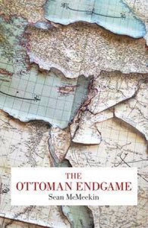 The Ottoman Endgame: War, Revolution and the Making of the Modern MiddleEast, 1908-1923 by Sean McMeekin