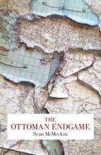The Ottoman Endgame War Revolution and the Making of the Modern MiddleEast 19081923