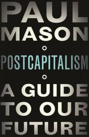 PostCapitalism: A Guide to Our Future by Paul Mason