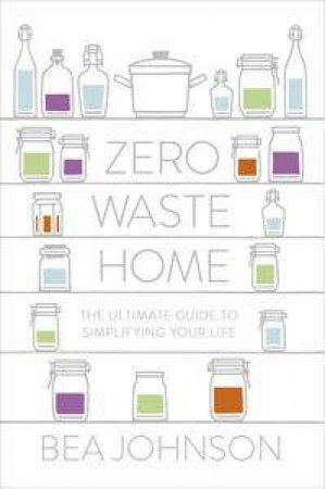 Zero Waste Home: The Ultimate Guide to Simplifying Your Life by Bea Johnson