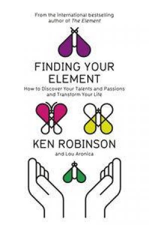 Finding Your Element: How to Discover Your Talents and Passions and Transform Your Life by Ken Robinson