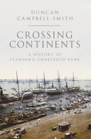 Crossing Continents: A History of Standard Chartered Bank by Duncan Campbell-Smith